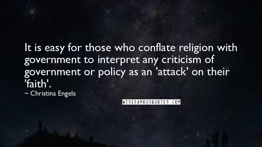 Christina Engela Quotes: It is easy for those who conflate religion with government to interpret any criticism of government or policy as an 'attack' on their 'faith'.