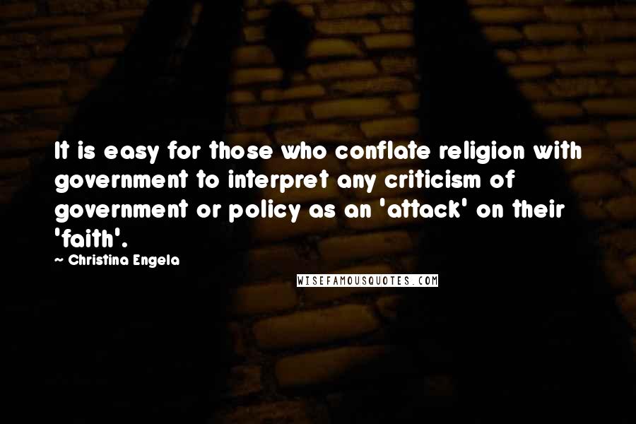 Christina Engela Quotes: It is easy for those who conflate religion with government to interpret any criticism of government or policy as an 'attack' on their 'faith'.