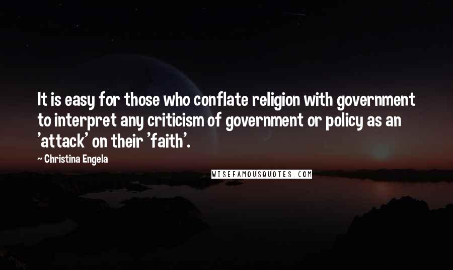 Christina Engela Quotes: It is easy for those who conflate religion with government to interpret any criticism of government or policy as an 'attack' on their 'faith'.