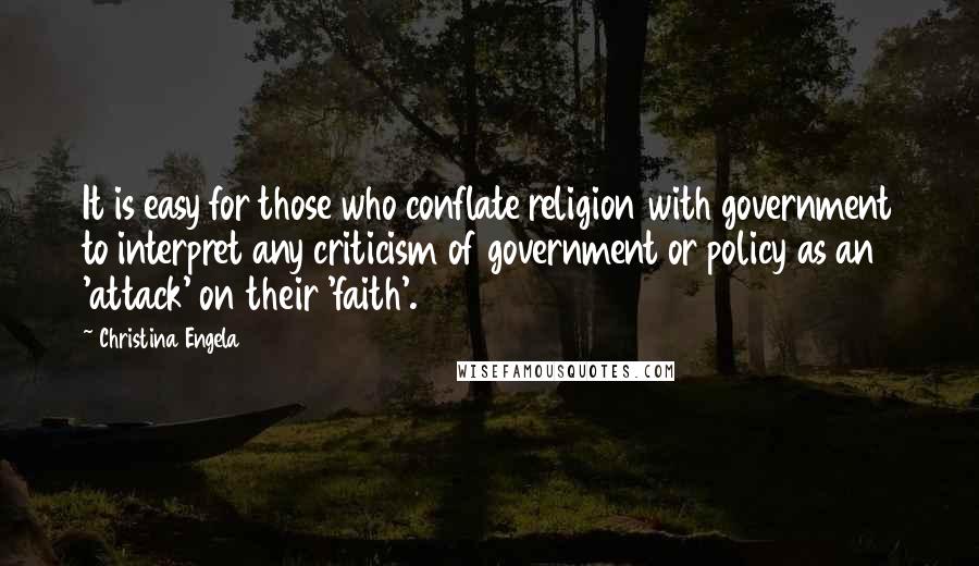 Christina Engela Quotes: It is easy for those who conflate religion with government to interpret any criticism of government or policy as an 'attack' on their 'faith'.