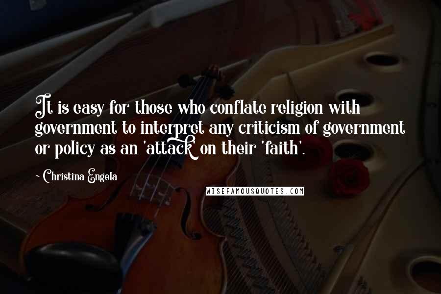 Christina Engela Quotes: It is easy for those who conflate religion with government to interpret any criticism of government or policy as an 'attack' on their 'faith'.