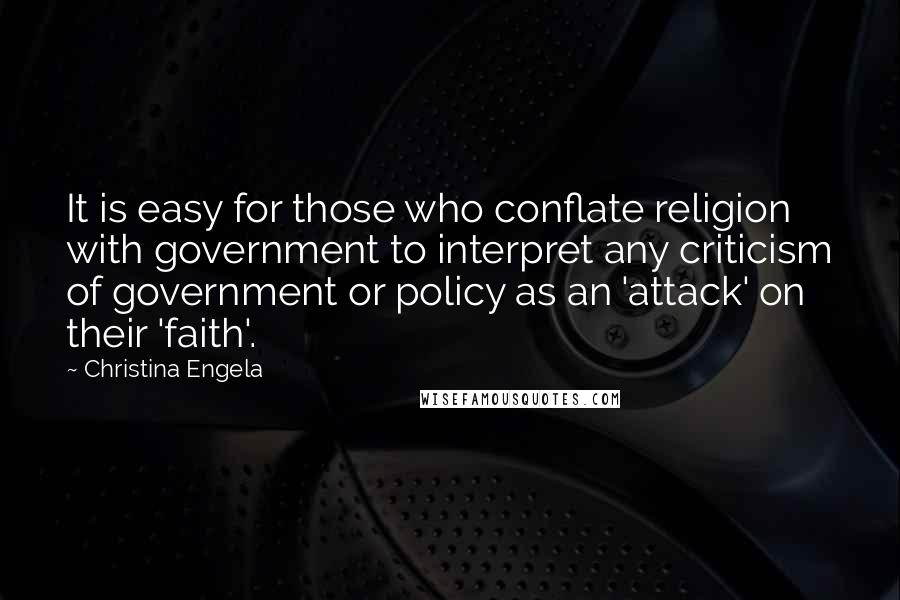 Christina Engela Quotes: It is easy for those who conflate religion with government to interpret any criticism of government or policy as an 'attack' on their 'faith'.