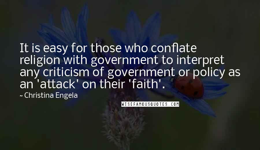 Christina Engela Quotes: It is easy for those who conflate religion with government to interpret any criticism of government or policy as an 'attack' on their 'faith'.