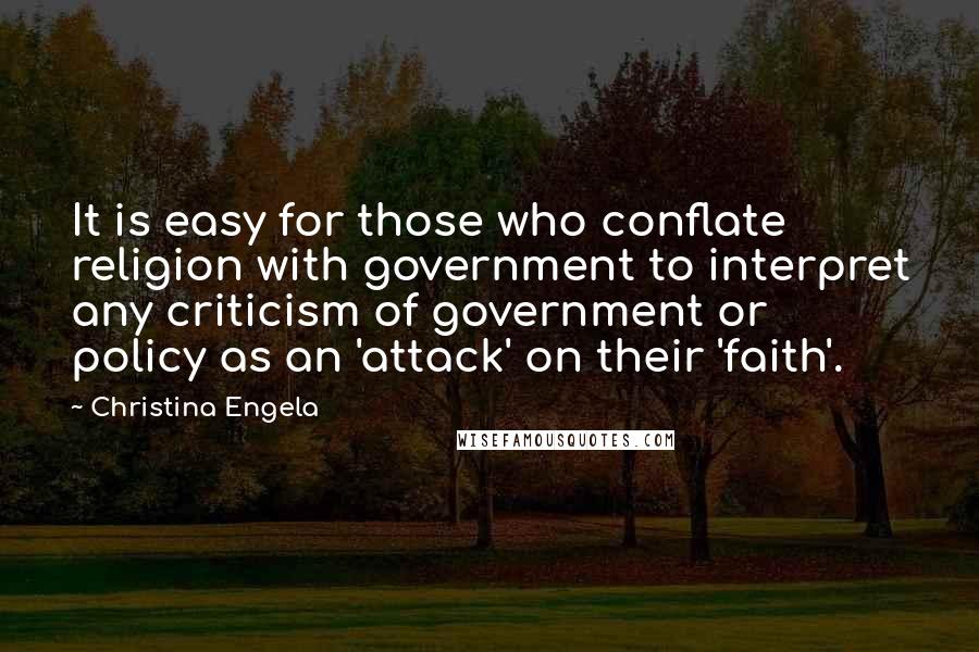 Christina Engela Quotes: It is easy for those who conflate religion with government to interpret any criticism of government or policy as an 'attack' on their 'faith'.