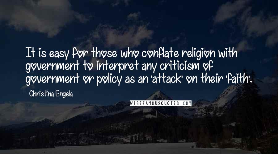 Christina Engela Quotes: It is easy for those who conflate religion with government to interpret any criticism of government or policy as an 'attack' on their 'faith'.