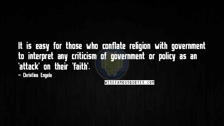 Christina Engela Quotes: It is easy for those who conflate religion with government to interpret any criticism of government or policy as an 'attack' on their 'faith'.