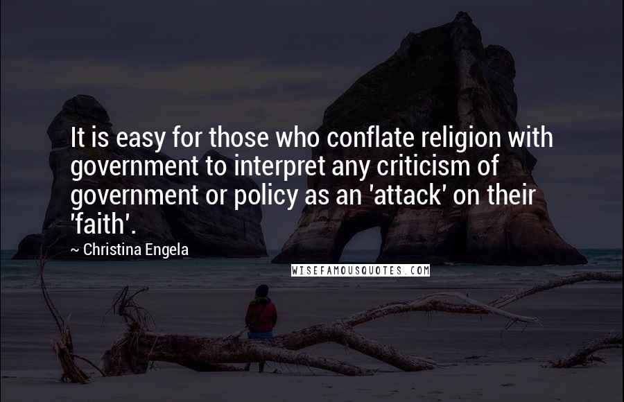 Christina Engela Quotes: It is easy for those who conflate religion with government to interpret any criticism of government or policy as an 'attack' on their 'faith'.