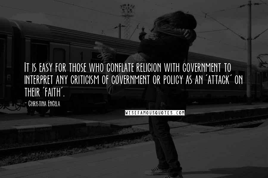 Christina Engela Quotes: It is easy for those who conflate religion with government to interpret any criticism of government or policy as an 'attack' on their 'faith'.