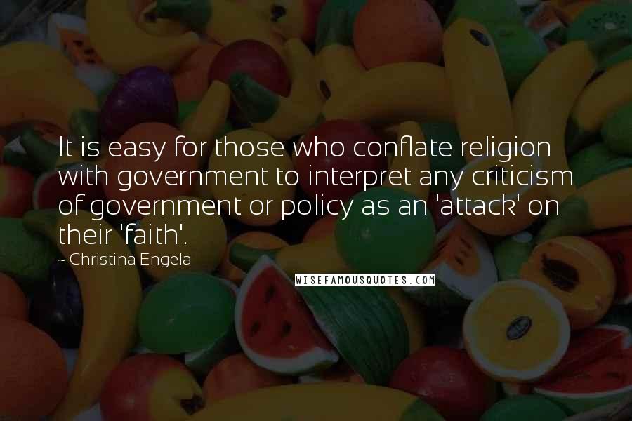 Christina Engela Quotes: It is easy for those who conflate religion with government to interpret any criticism of government or policy as an 'attack' on their 'faith'.