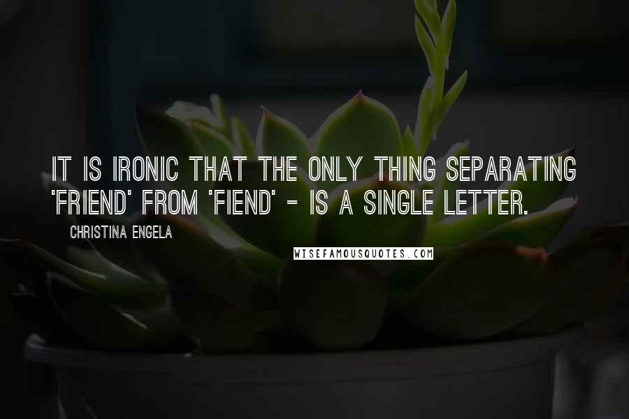 Christina Engela Quotes: It is ironic that the only thing separating 'friend' from 'fiend' - is a single letter.