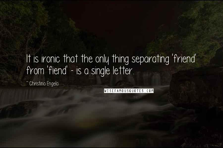 Christina Engela Quotes: It is ironic that the only thing separating 'friend' from 'fiend' - is a single letter.