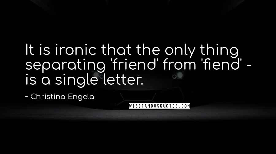 Christina Engela Quotes: It is ironic that the only thing separating 'friend' from 'fiend' - is a single letter.