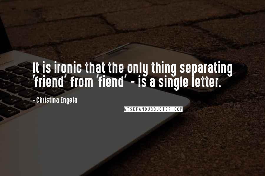 Christina Engela Quotes: It is ironic that the only thing separating 'friend' from 'fiend' - is a single letter.