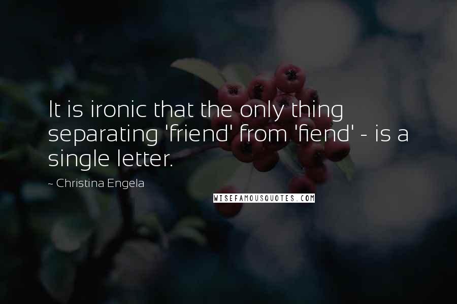 Christina Engela Quotes: It is ironic that the only thing separating 'friend' from 'fiend' - is a single letter.