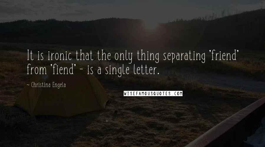 Christina Engela Quotes: It is ironic that the only thing separating 'friend' from 'fiend' - is a single letter.