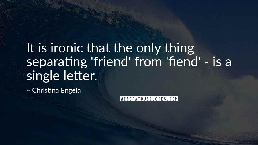 Christina Engela Quotes: It is ironic that the only thing separating 'friend' from 'fiend' - is a single letter.