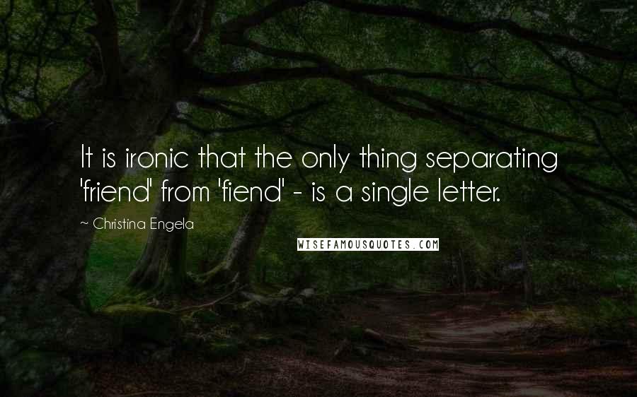 Christina Engela Quotes: It is ironic that the only thing separating 'friend' from 'fiend' - is a single letter.