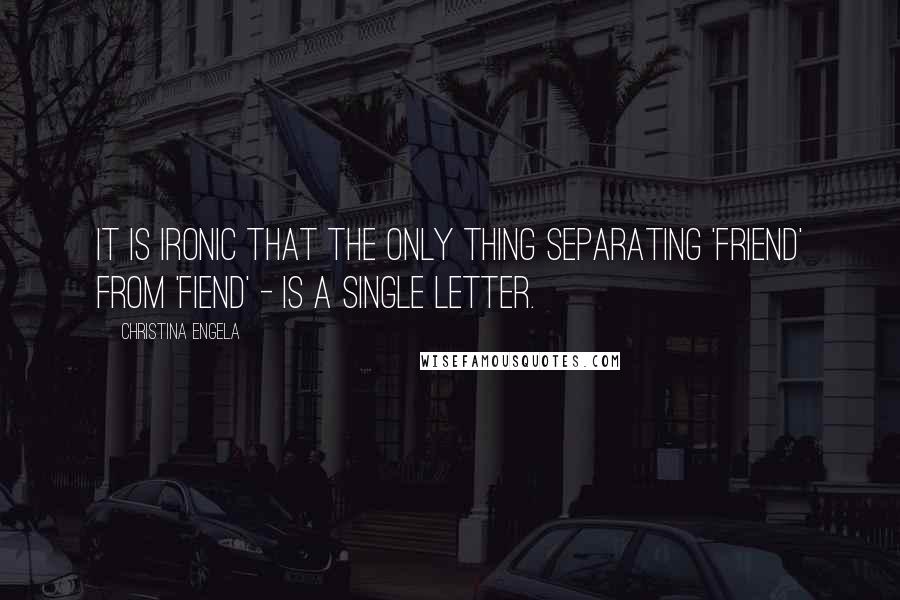 Christina Engela Quotes: It is ironic that the only thing separating 'friend' from 'fiend' - is a single letter.