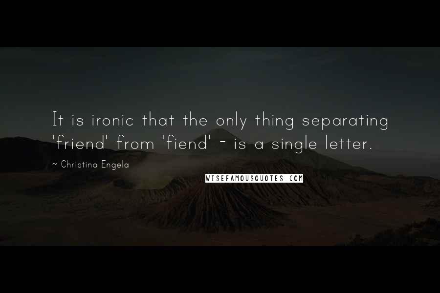Christina Engela Quotes: It is ironic that the only thing separating 'friend' from 'fiend' - is a single letter.