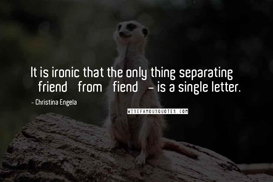 Christina Engela Quotes: It is ironic that the only thing separating 'friend' from 'fiend' - is a single letter.