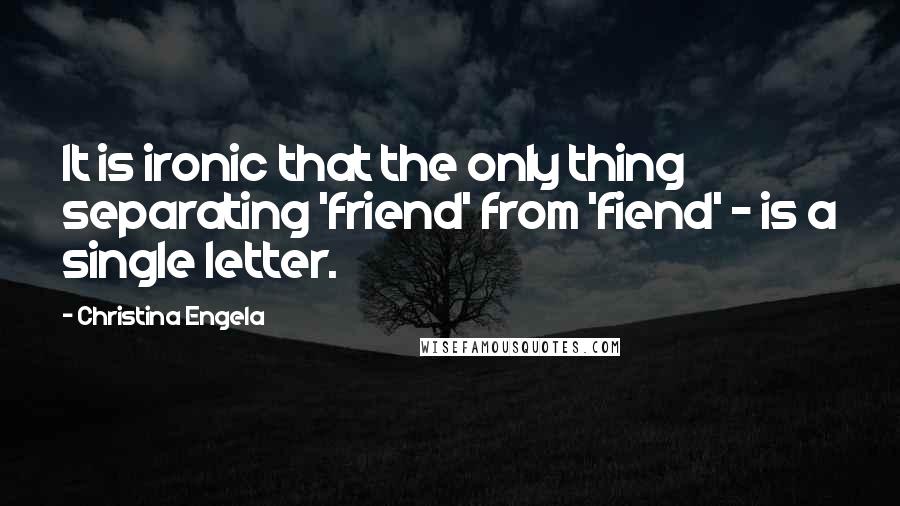 Christina Engela Quotes: It is ironic that the only thing separating 'friend' from 'fiend' - is a single letter.