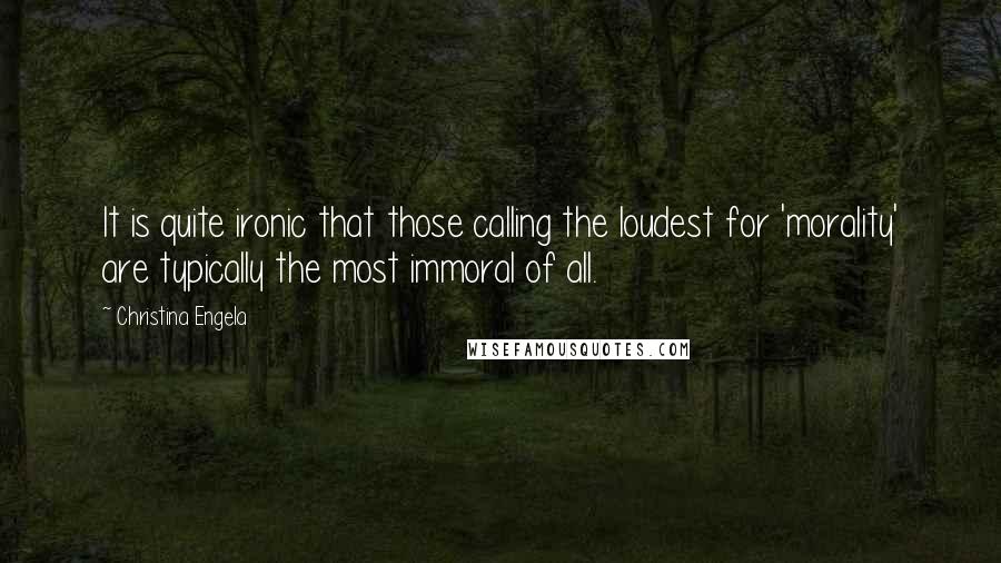 Christina Engela Quotes: It is quite ironic that those calling the loudest for 'morality' are typically the most immoral of all.