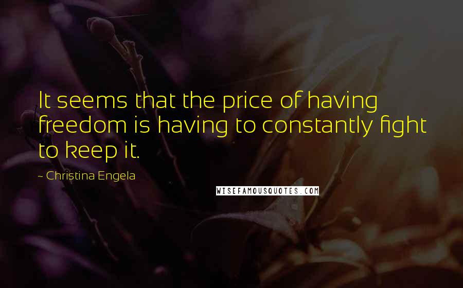 Christina Engela Quotes: It seems that the price of having freedom is having to constantly fight to keep it.