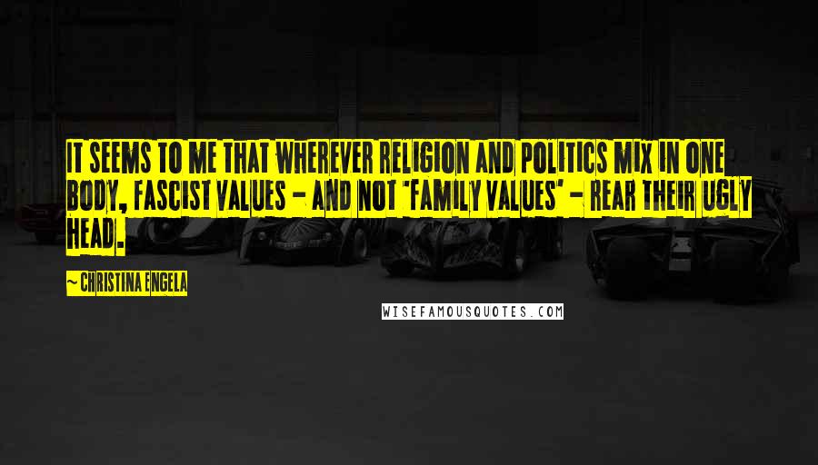 Christina Engela Quotes: It seems to me that wherever religion and politics mix in one body, fascist values - and not 'family values' - rear their ugly head.