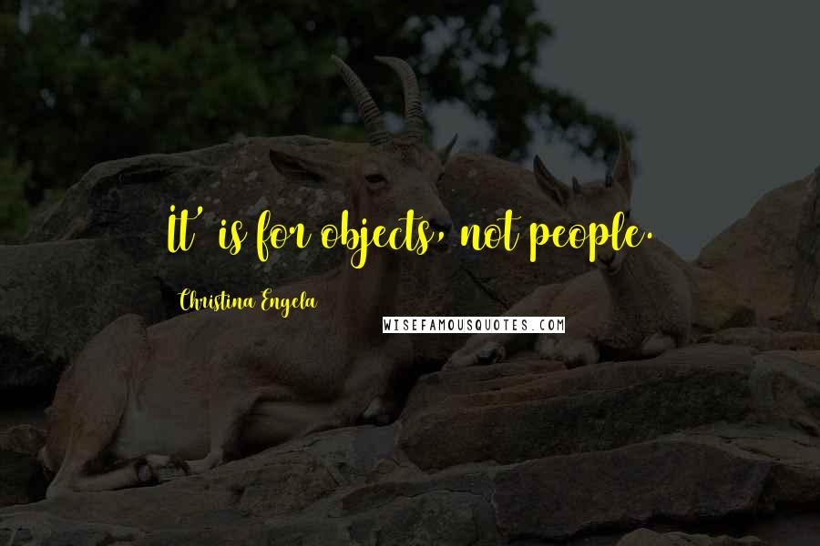 Christina Engela Quotes: It' is for objects, not people.