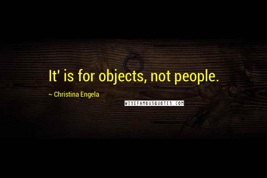 Christina Engela Quotes: It' is for objects, not people.