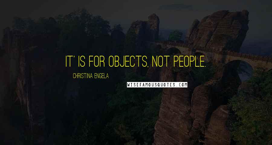 Christina Engela Quotes: It' is for objects, not people.