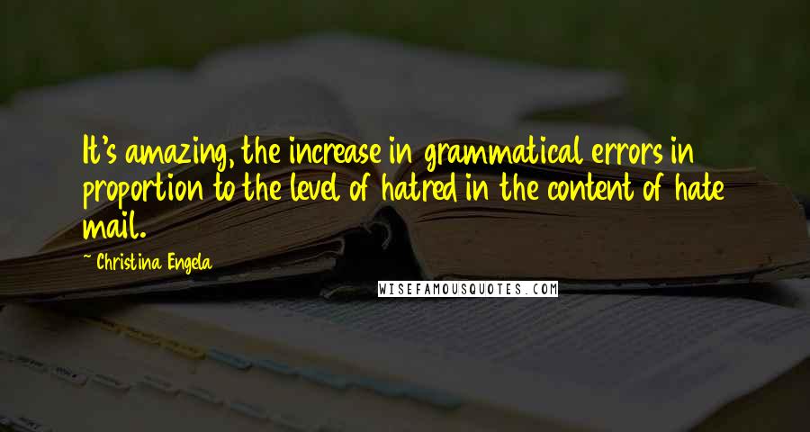 Christina Engela Quotes: It's amazing, the increase in grammatical errors in proportion to the level of hatred in the content of hate mail.