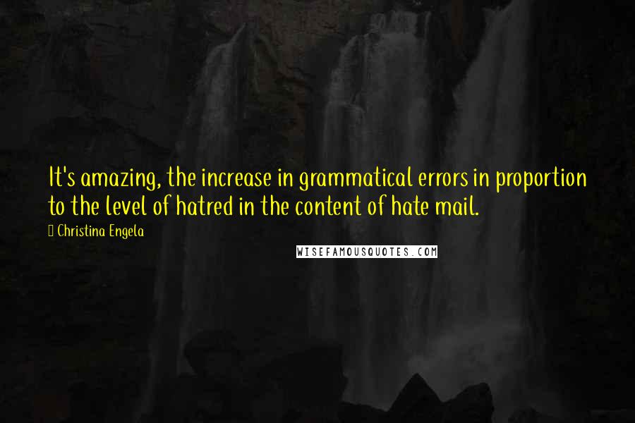 Christina Engela Quotes: It's amazing, the increase in grammatical errors in proportion to the level of hatred in the content of hate mail.