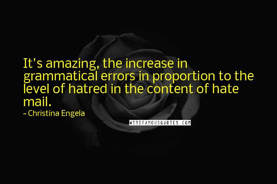 Christina Engela Quotes: It's amazing, the increase in grammatical errors in proportion to the level of hatred in the content of hate mail.