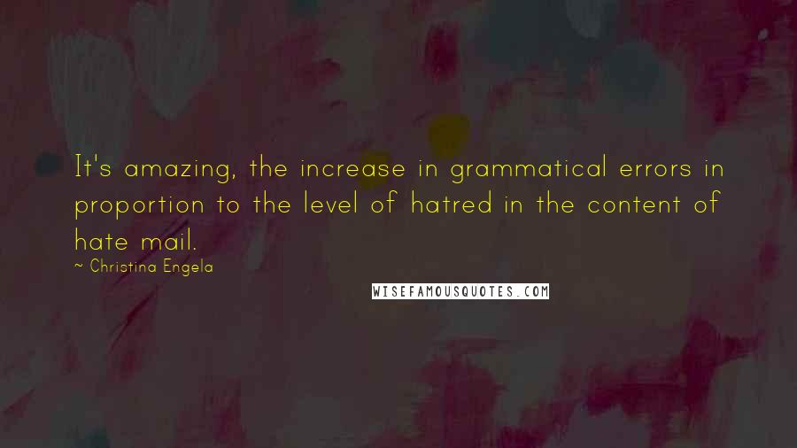 Christina Engela Quotes: It's amazing, the increase in grammatical errors in proportion to the level of hatred in the content of hate mail.