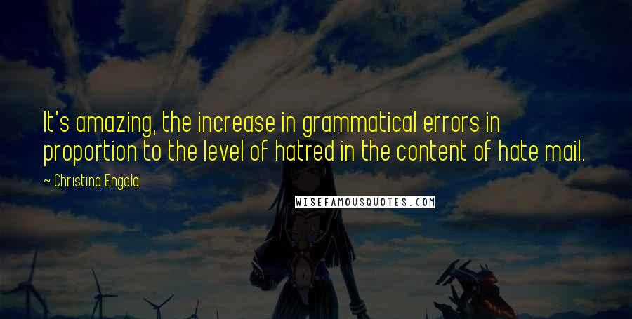 Christina Engela Quotes: It's amazing, the increase in grammatical errors in proportion to the level of hatred in the content of hate mail.