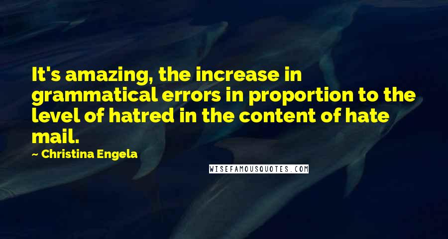 Christina Engela Quotes: It's amazing, the increase in grammatical errors in proportion to the level of hatred in the content of hate mail.