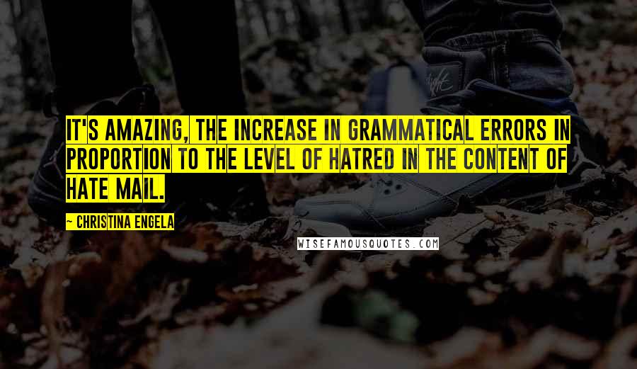 Christina Engela Quotes: It's amazing, the increase in grammatical errors in proportion to the level of hatred in the content of hate mail.