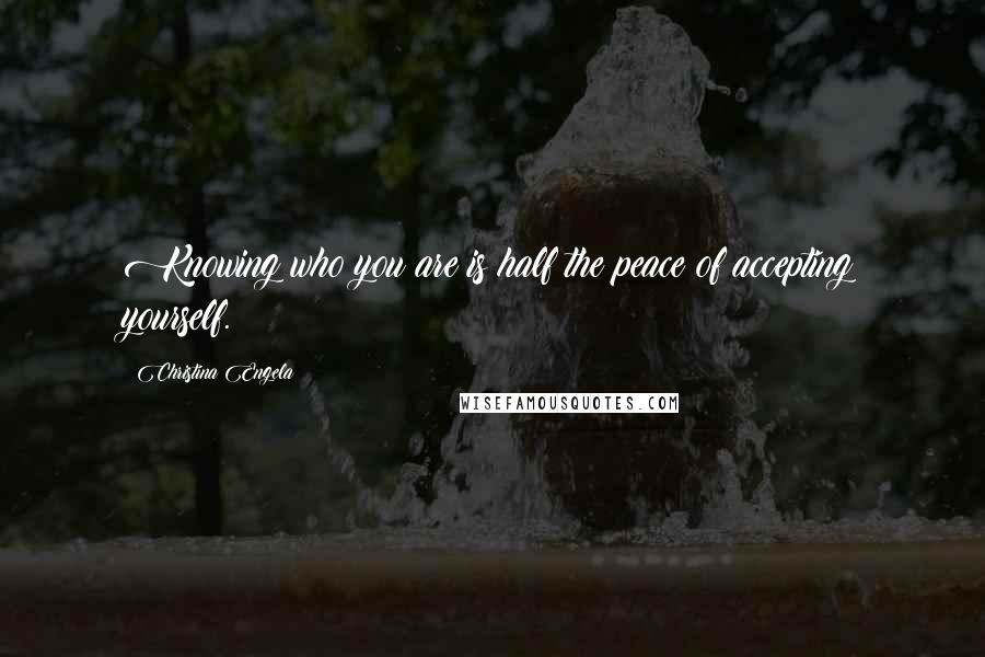 Christina Engela Quotes: Knowing who you are is half the peace of accepting yourself.