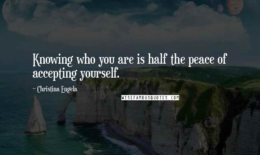 Christina Engela Quotes: Knowing who you are is half the peace of accepting yourself.