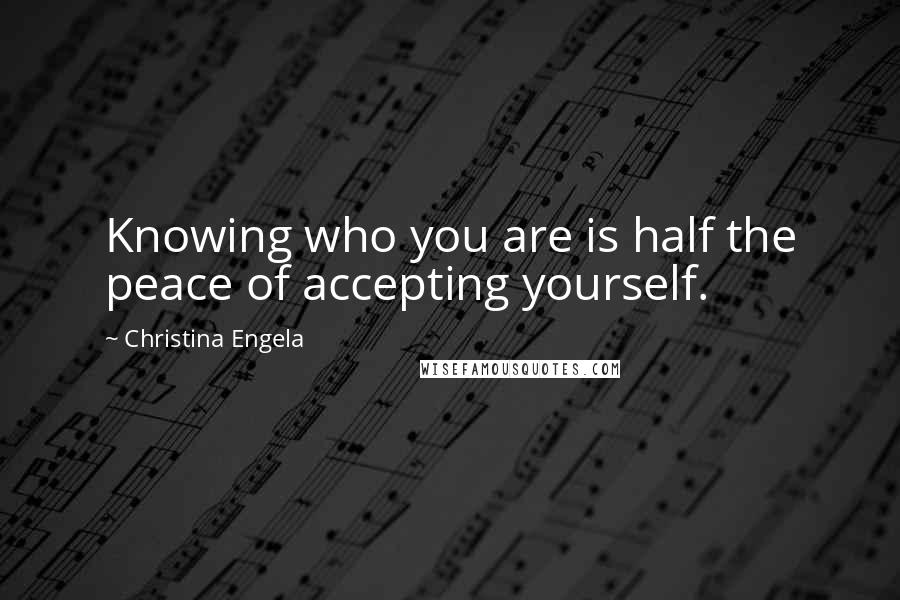 Christina Engela Quotes: Knowing who you are is half the peace of accepting yourself.
