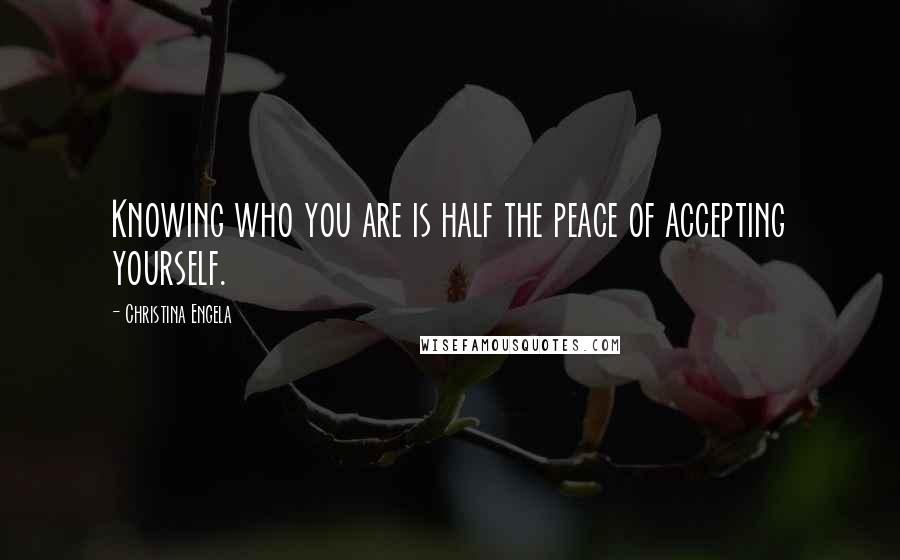 Christina Engela Quotes: Knowing who you are is half the peace of accepting yourself.