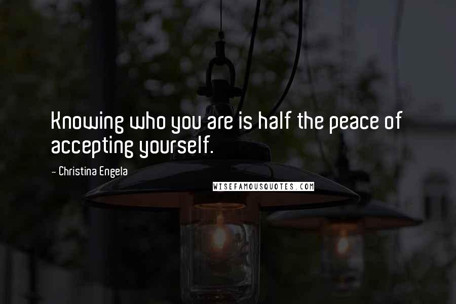Christina Engela Quotes: Knowing who you are is half the peace of accepting yourself.