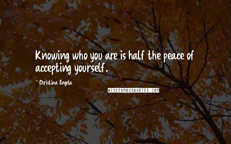 Christina Engela Quotes: Knowing who you are is half the peace of accepting yourself.