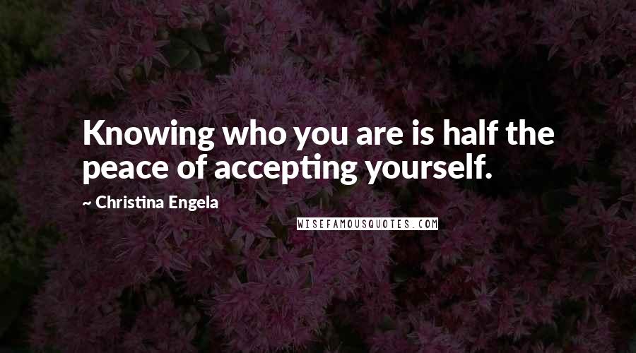 Christina Engela Quotes: Knowing who you are is half the peace of accepting yourself.