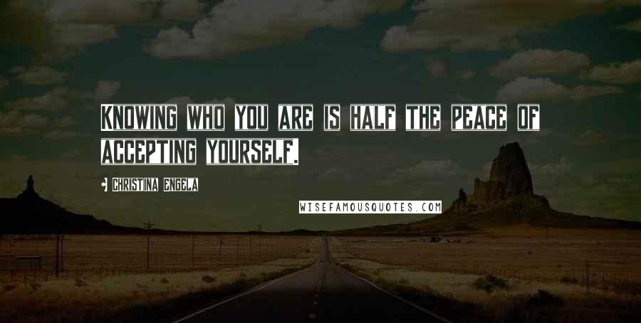 Christina Engela Quotes: Knowing who you are is half the peace of accepting yourself.