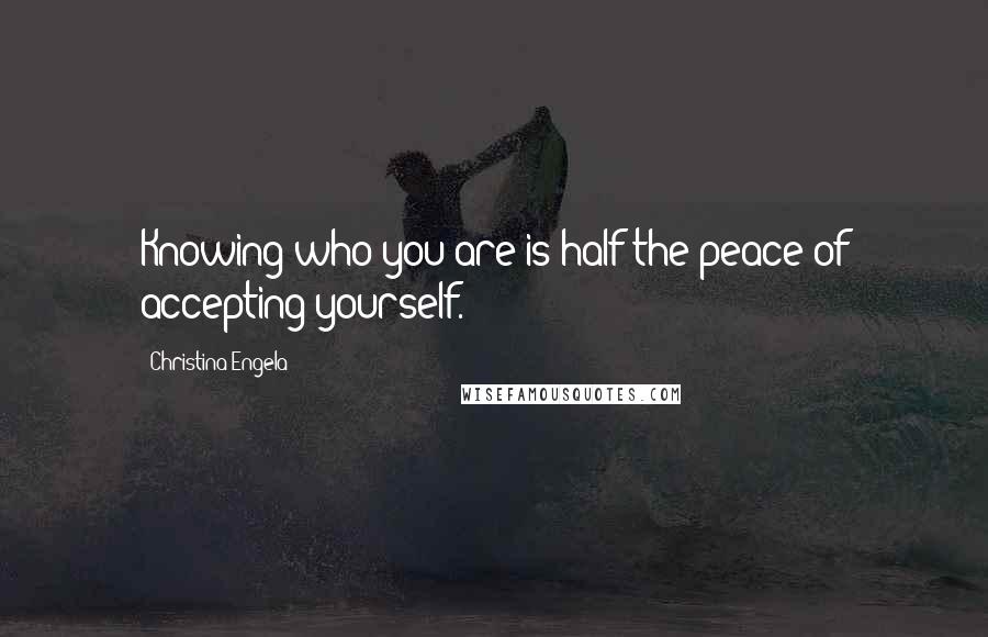 Christina Engela Quotes: Knowing who you are is half the peace of accepting yourself.