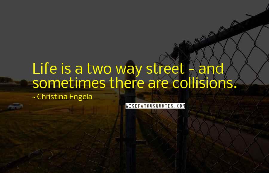 Christina Engela Quotes: Life is a two way street - and sometimes there are collisions.