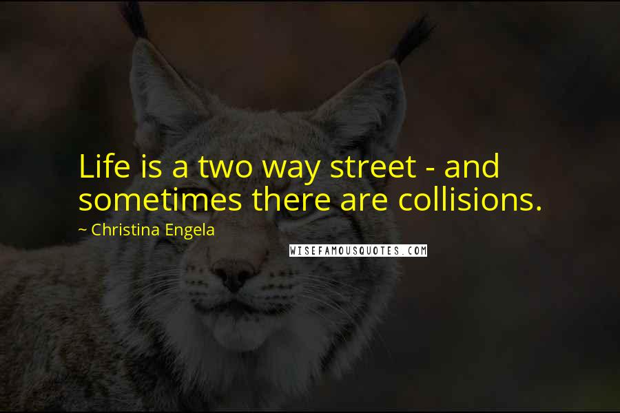 Christina Engela Quotes: Life is a two way street - and sometimes there are collisions.