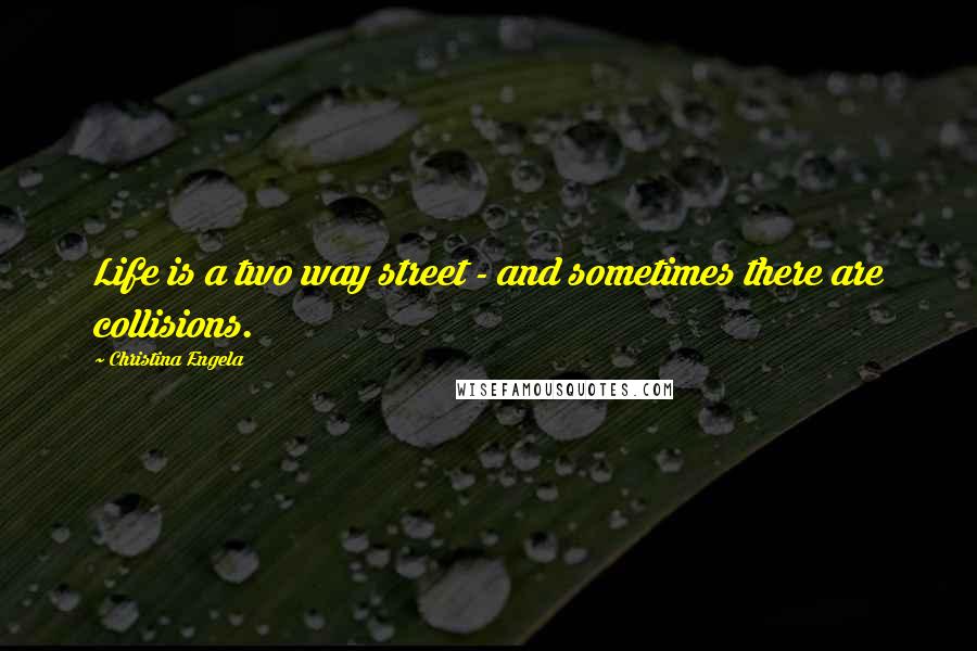 Christina Engela Quotes: Life is a two way street - and sometimes there are collisions.